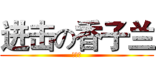 进击の香子兰 (别哭了)