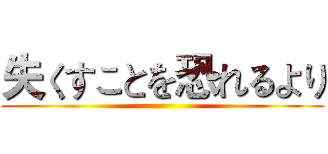 失くすことを恐れるより ()