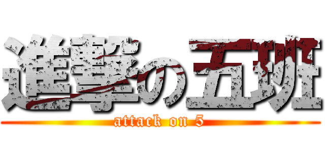 進撃の五班 (attack on 5)