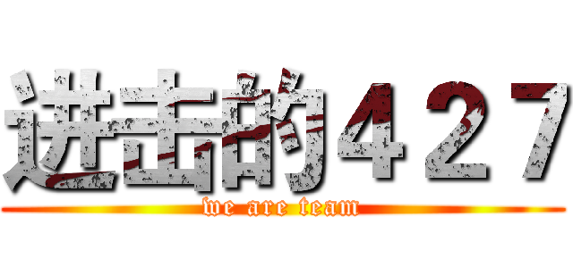 进击的４２７ (we are team)