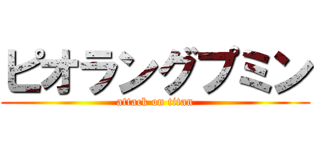 ピオラングプミン (attack on titan)