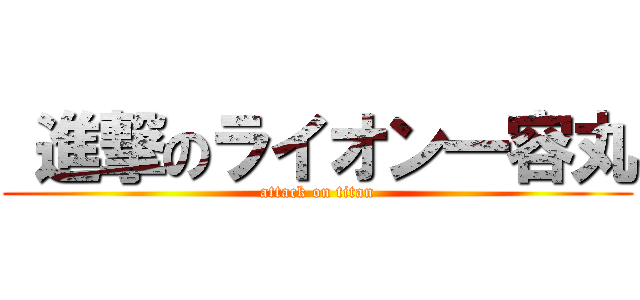  進撃のライオン一容丸 (attack on titan)