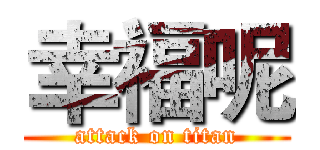 幸福呢 (attack on titan)