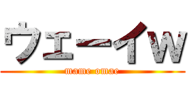 ウェーイｗ (mame omae)