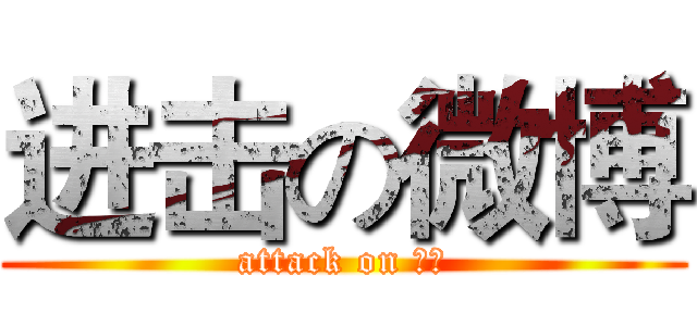 进击の微博 (attack on 微博)