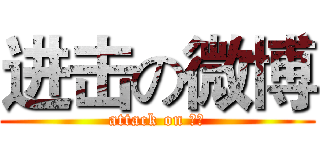 进击の微博 (attack on 微博)