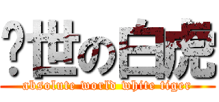 絕世の白虎 (absolute world white tiger)