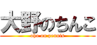 大野のちんこ (oho on pennis)