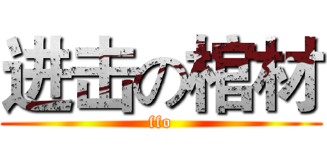 进击の棺材 (ffo)