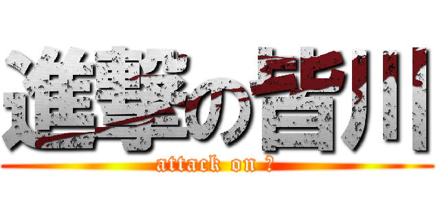 進撃の皆川 (attack on Ｇ)