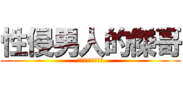 性侵男人的傑哥 (不要阿傑哥阿，傑哥)