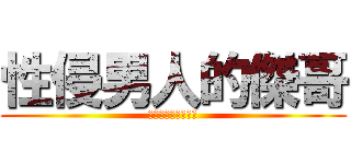 性侵男人的傑哥 (不要阿傑哥阿，傑哥)