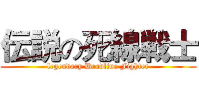 伝説の死線戦士 (legendary Deadline Fighter)