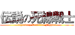 伝説の死線戦士 (legendary Deadline Fighter)