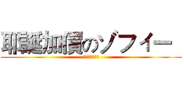 耶誕加價のゾフィー   (夜間加成太可怕)