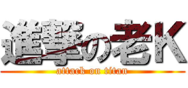 進撃の老Ｋ (attack on titan)