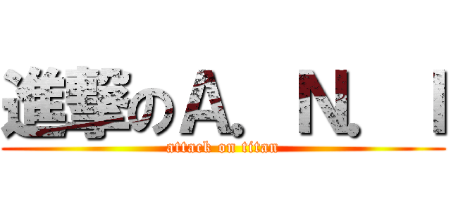 進撃のＡ．Ｎ．Ｉ (attack on titan)