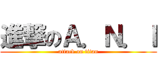 進撃のＡ．Ｎ．Ｉ (attack on titan)