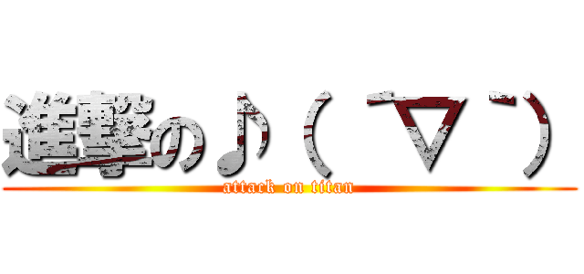 進撃の♪（ ´▽｀） (attack on titan)