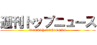 週刊トップニュース (WEEKLY　TOP　NEWS)