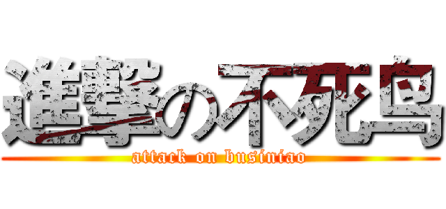進撃の不死鸟 (attack on businiao)