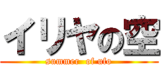 イリヤの空 (summer  of ufo)