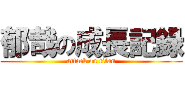 郁哉の成長記録 (attack on titan)