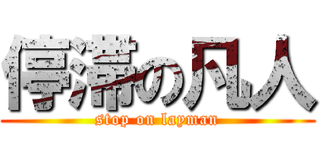停滞の凡人 (stop on layman)