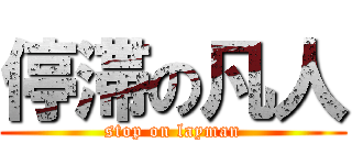 停滞の凡人 (stop on layman)