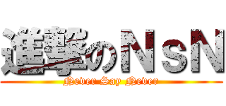 進撃のＮｓＮ (Never Say Never)