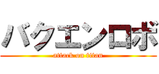 バクエンロボ (attack on titan)