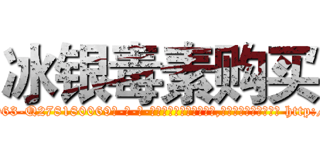 冰银毒素购买 (冰银毒素购买【电-186x2687x6963-Q278180069元-吉-药-业】我们做的是长期生意,靠的是老客户长期支持 http://sngk.net/zwH0mw
)