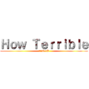 Ｈｏｗ Ｔｅｒｒｉｂｌｅ (進撃のSerB)