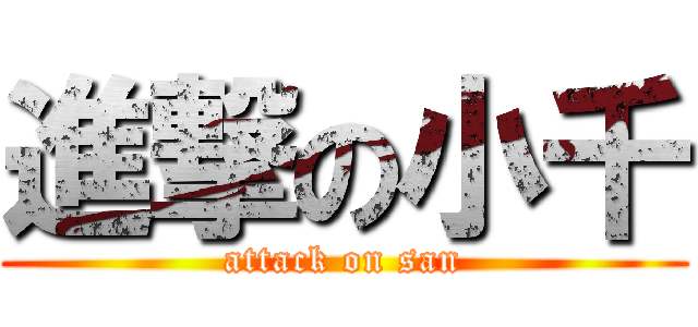進撃の小千 (attack on san)