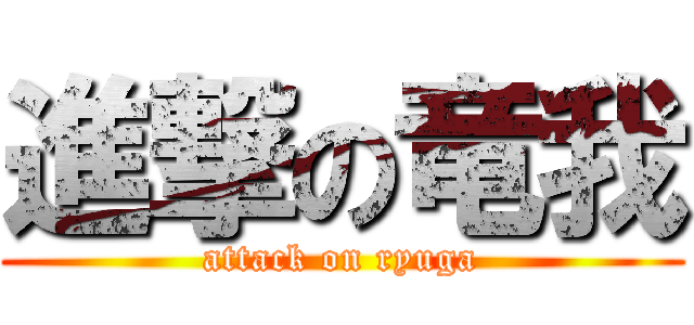 進撃の竜我 (attack on ryuga)