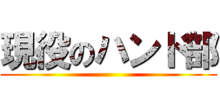 現役のハンド部 ()