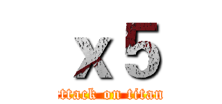 ｘ５ (attack on titan)