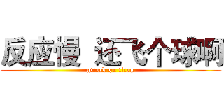 反应慢  还飞个球啊 (attack on titan)