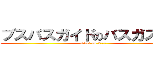 ブスバスガイドのバスガス爆発 (attack on titan)