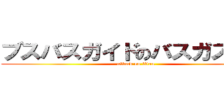 ブスバスガイドのバスガス爆発 (attack on titan)