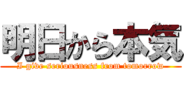 明日から本気 (I give seriousness from tomorrow)