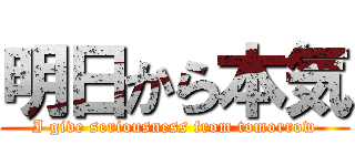 明日から本気 (I give seriousness from tomorrow)