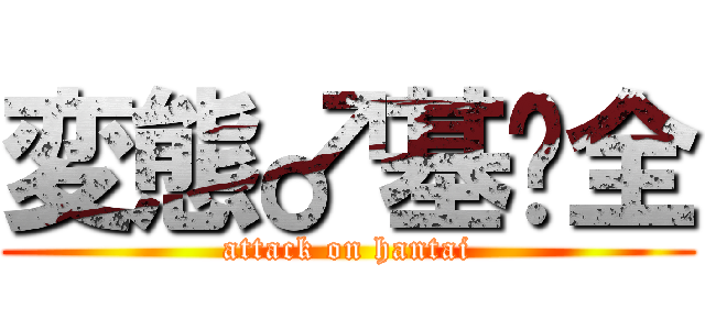 変態♂基佬全 (attack on hantai)