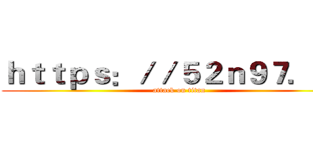 ｈｔｔｐｓ：／／５２ｎ９７．ｃｎ (attack on titan)