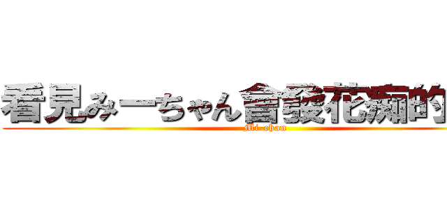 看見みーちゃん會發花痴的劉芸 (Mi-chan)