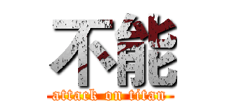 不能 (attack on titan)