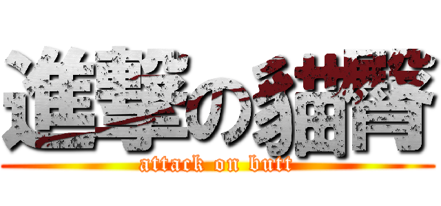進撃の貓臀 (attack on butt)