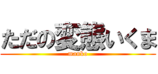 ただの変態いくま (manko)