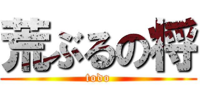 荒ぶるの将 (todo)