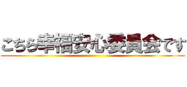 こちら幸福安心委員会です ()